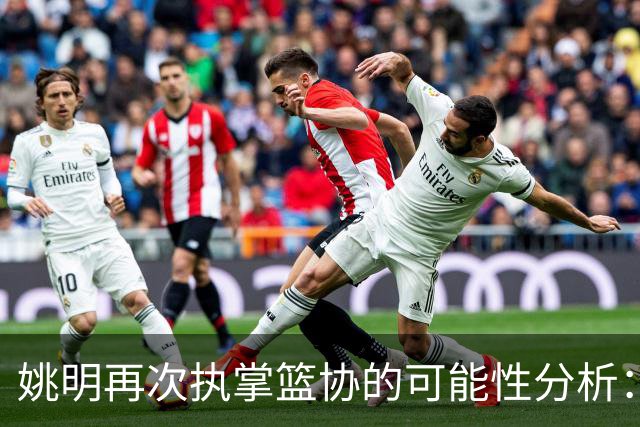 姚明再次执掌篮协的可能性分析：专业人士政策的变迁